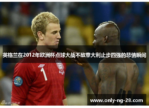 英格兰在2012年欧洲杯点球大战不敌意大利止步四强的悲情瞬间 英格兰在2012年欧洲杯点球大战不敌意大利止步四强的悲情瞬间
