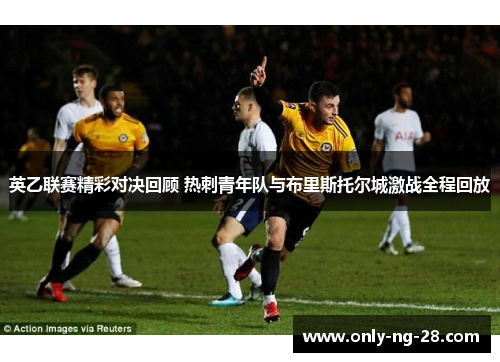 英乙联赛精彩对决回顾 热刺青年队与布里斯托尔城激战全程回放