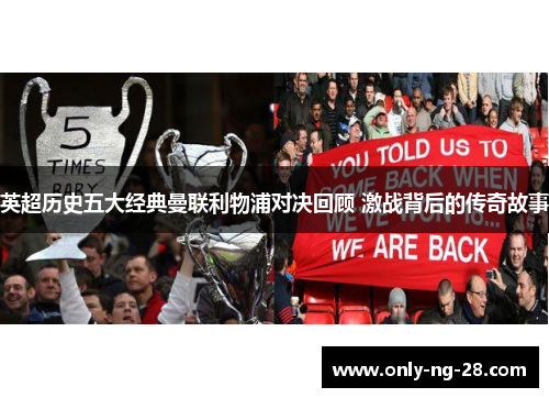 英超历史五大经典曼联利物浦对决回顾 激战背后的传奇故事