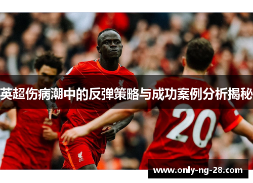 英超伤病潮中的反弹策略与成功案例分析揭秘 英超伤病潮中的反弹策略与成功案例分析揭秘