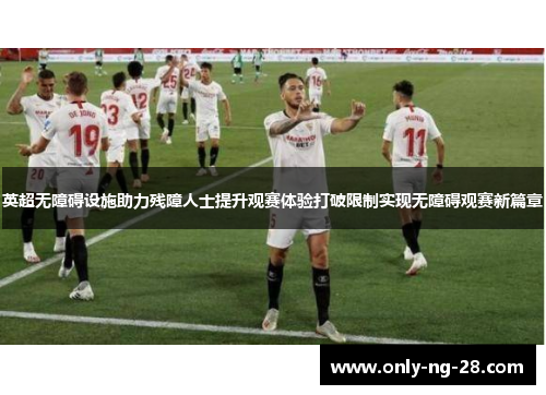 英超无障碍设施助力残障人士提升观赛体验打破限制实现无障碍观赛新篇章 英超无障碍设施助力残障人士提升观赛体验打破限制实现无障碍观赛新篇章