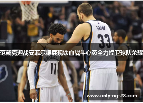 范戴克迎战安菲尔德展现铁血战斗心态全力捍卫球队荣耀 范戴克迎战安菲尔德展现铁血战斗心态全力捍卫球队荣耀