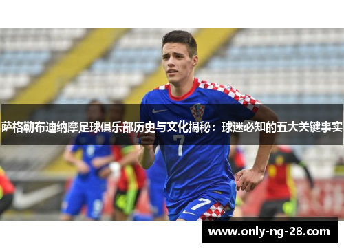 萨格勒布迪纳摩足球俱乐部历史与文化揭秘：球迷必知的五大关键事实