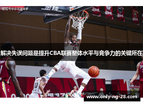 解决失误问题是提升CBA联赛整体水平与竞争力的关键所在