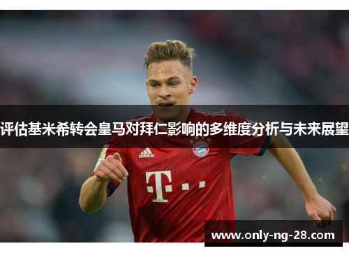 评估基米希转会皇马对拜仁影响的多维度分析与未来展望