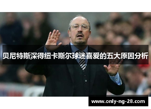 贝尼特斯深得纽卡斯尔球迷喜爱的五大原因分析