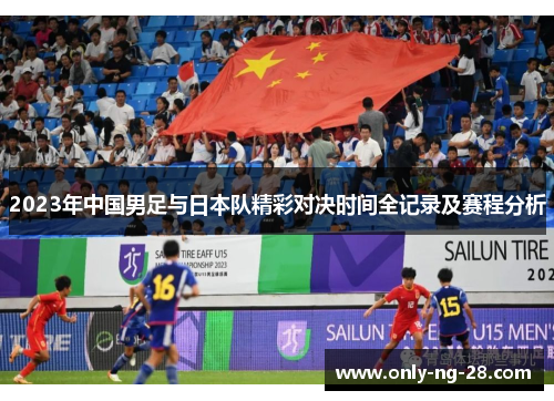 2023年中国男足与日本队精彩对决时间全记录及赛程分析