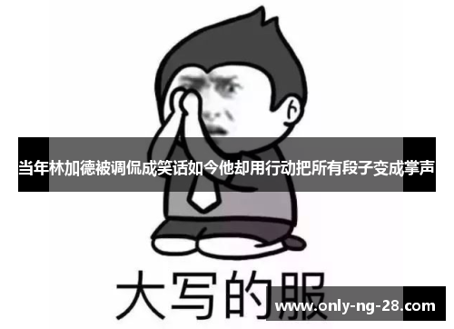 当年林加德被调侃成笑话如今他却用行动把所有段子变成掌声 当年林加德被调侃成笑话如今他却用行动把所有段子变成掌声