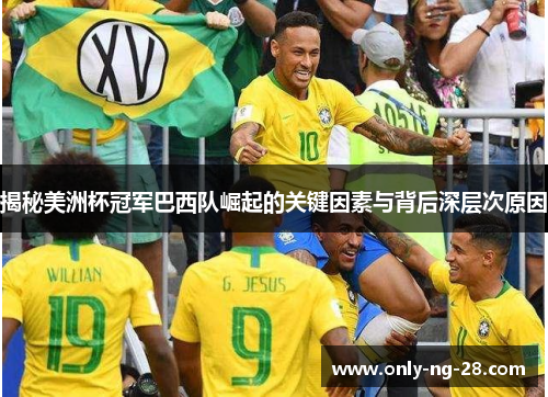 揭秘美洲杯冠军巴西队崛起的关键因素与背后深层次原因 揭秘美洲杯冠军巴西队崛起的关键因素与背后深层次原因