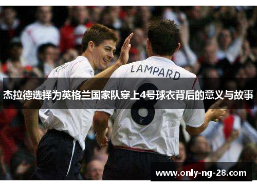 杰拉德选择为英格兰国家队穿上4号球衣背后的意义与故事