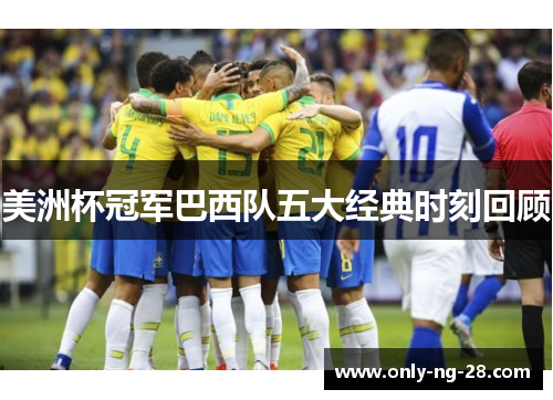 美洲杯冠军巴西队五大经典时刻回顾