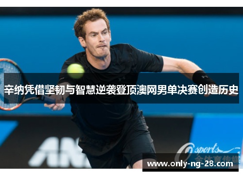 辛纳凭借坚韧与智慧逆袭登顶澳网男单决赛创造历史 辛纳凭借坚韧与智慧逆袭登顶澳网男单决赛创造历史