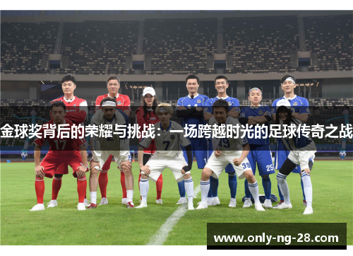 金球奖背后的荣耀与挑战：一场跨越时光的足球传奇之战