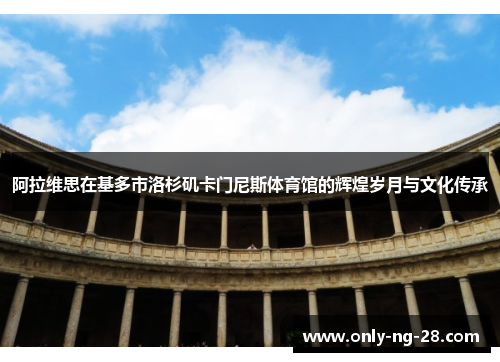 阿拉维思在基多市洛杉矶卡门尼斯体育馆的辉煌岁月与文化传承 阿拉维思在基多市洛杉矶卡门尼斯体育馆的辉煌岁月与文化传承