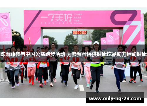 陈雨菲参与中国公益跑步活动 为参赛者提供健康饮品助力运动健康 陈雨菲参与中国公益跑步活动 为参赛者提供健康饮品助力运动健康