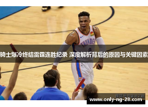 骑士爆冷终结雷霆连胜纪录 深度解析背后的原因与关键因素 骑士爆冷终结雷霆连胜纪录 深度解析背后的原因与关键因素