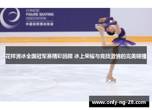 花样滑冰全国冠军赛精彩回顾 冰上荣耀与竞技激情的完美碰撞 花样滑冰全国冠军赛精彩回顾 冰上荣耀与竞技激情的完美碰撞