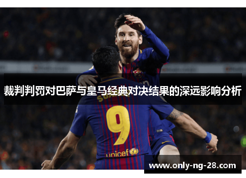 裁判判罚对巴萨与皇马经典对决结果的深远影响分析