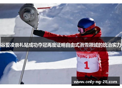 谷爱凌崇礼站成功夺冠再度证明自由式滑雪领域的统治实力