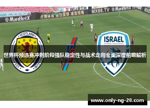 世界杯预选赛冲刺阶段强队稳定性与战术走向全面深度前瞻解析