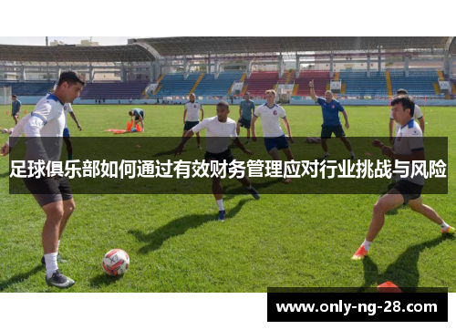 足球俱乐部如何通过有效财务管理应对行业挑战与风险