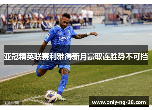 亚冠精英联赛利雅得新月豪取连胜势不可挡