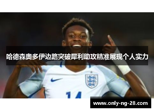 哈德森奥多伊边路突破犀利助攻精准展现个人实力