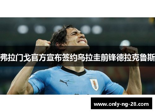 弗拉门戈官方宣布签约乌拉圭前锋德拉克鲁斯