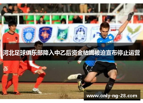 河北足球俱乐部降入中乙后资金枯竭被迫宣布停止运营