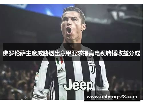 佛罗伦萨主席威胁退出意甲要求提高电视转播收益分成